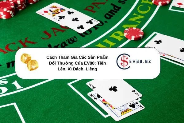Cách Tham Gia Các Sản Phẩm Đổi Thưởng Của EV88 Tiến Lên, Xì Dách, Liêng