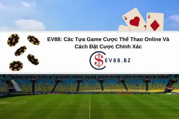 EV88 Các Tựa Game Cược Thể Thao Online Và Cách Đặt Cược Chính Xác