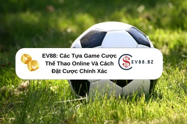 EV88 Các Tựa Game Cược Thể Thao Online Và Cách Đặt Cược Chính Xác