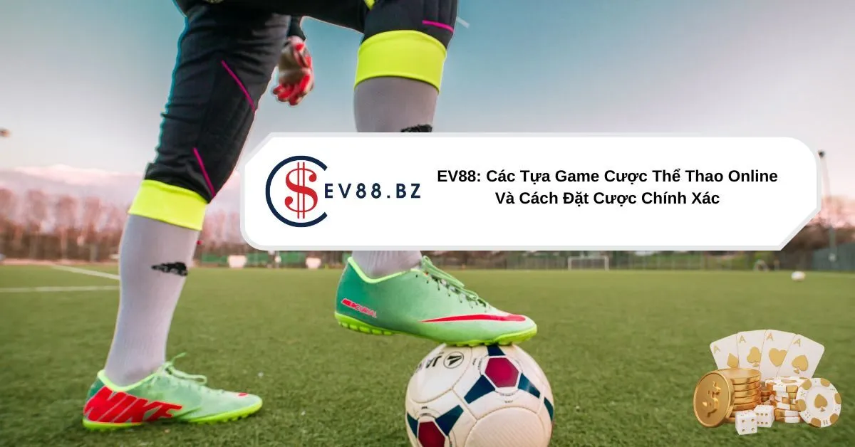 EV88 Các Tựa Game Cược Thể Thao Online Và Cách Đặt Cược Chính Xác
