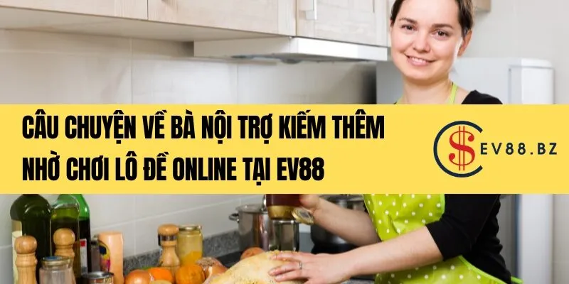 Câu chuyện về bà nội trợ kiếm thêm nhờ chơi lô đề online tại EV88