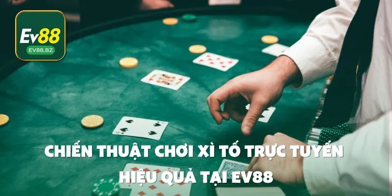 Chiến Thuật Chơi Xì Tố trực tuyến Hiệu Quả Tại EV88