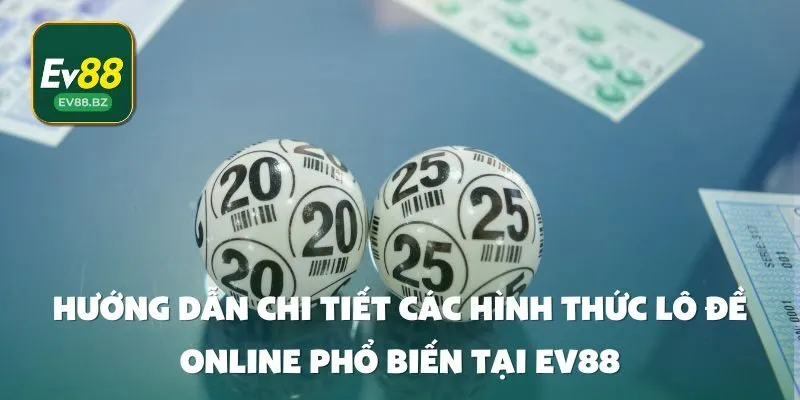 Hướng Dẫn Chi Tiết Các Hình Thức Lô Đề Online Phổ Biến Tại EV88