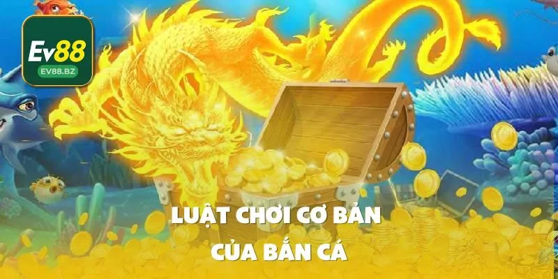 Luật Chơi Cơ Bản Của Bắn Cá